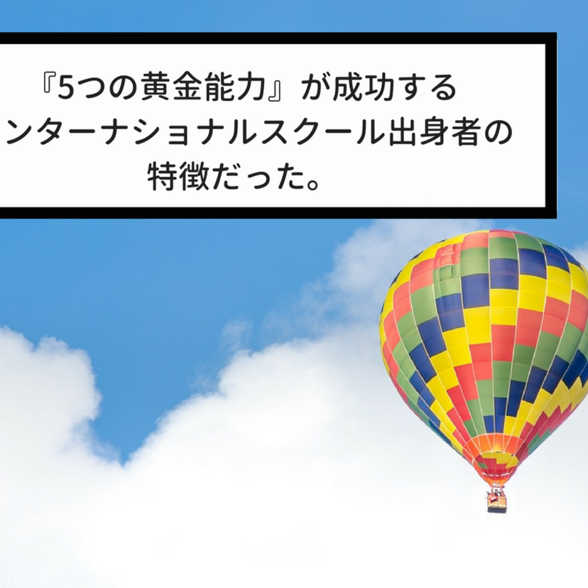 『5つの黄金能力』が成功するインターナショナルスクール出身者の特徴だった。