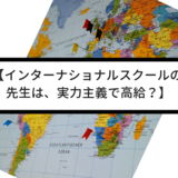 【インターナショナルスクールの先生は、実力主義で高給？】世界でリクルーティング〜その世界